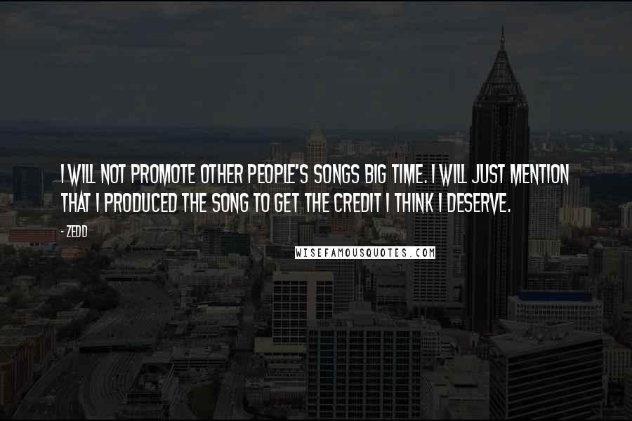 Zedd Quotes: I will not promote other people's songs big time. I will just mention that I produced the song to get the credit I think I deserve.