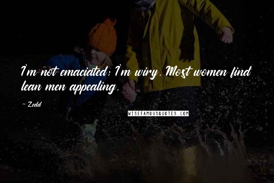 Zedd Quotes: I'm not emaciated; I'm wiry. Most women find lean men appealing.