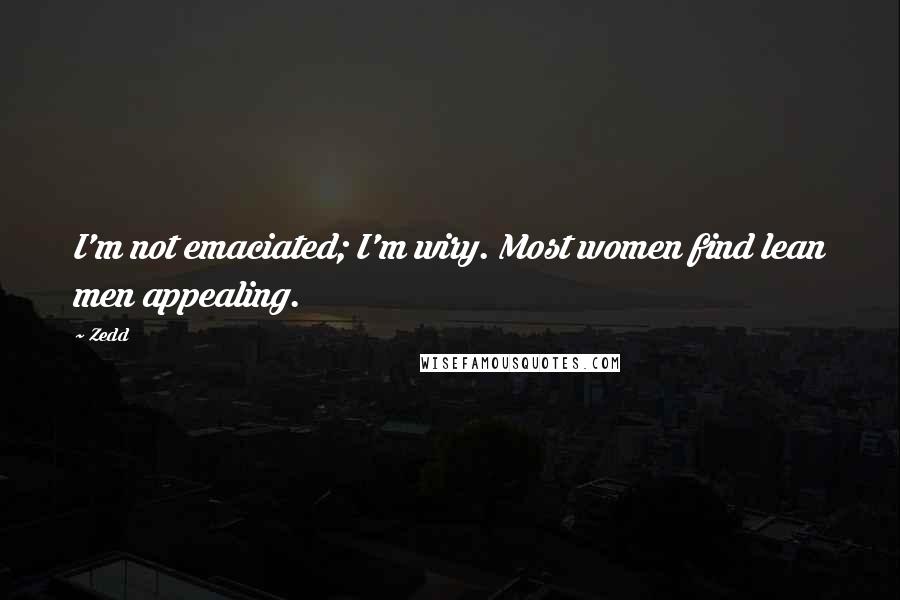 Zedd Quotes: I'm not emaciated; I'm wiry. Most women find lean men appealing.