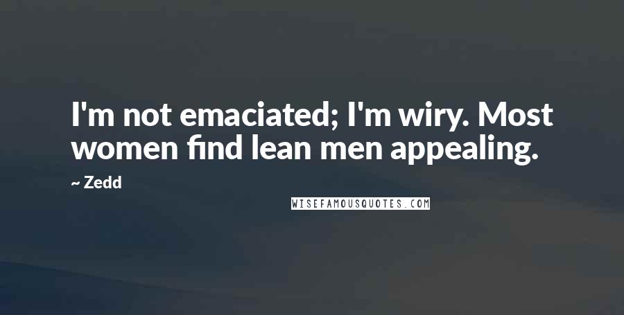 Zedd Quotes: I'm not emaciated; I'm wiry. Most women find lean men appealing.