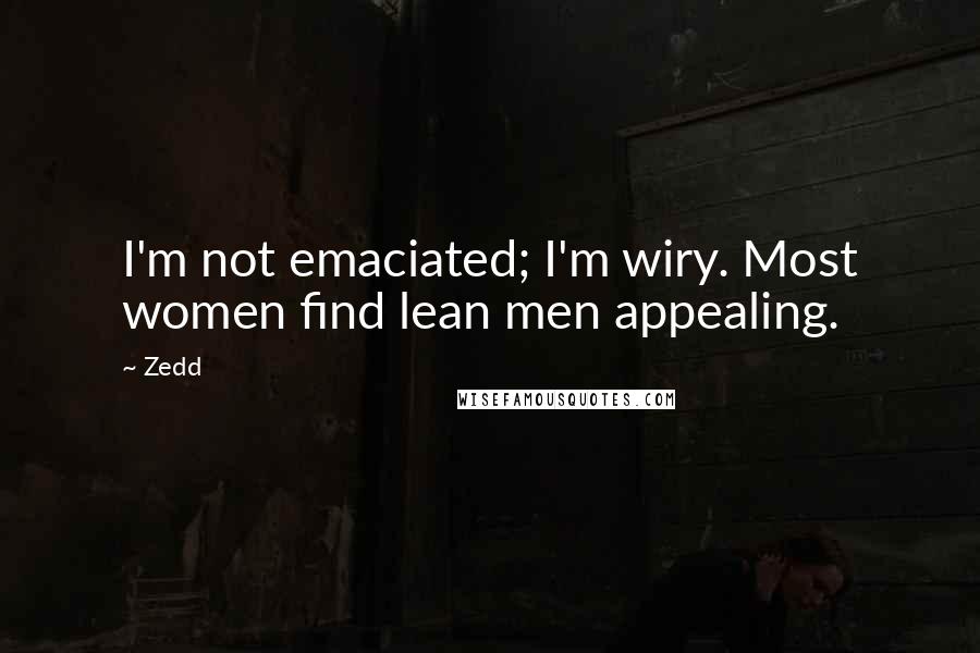 Zedd Quotes: I'm not emaciated; I'm wiry. Most women find lean men appealing.