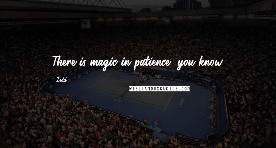 Zedd Quotes: There is magic in patience, you know.