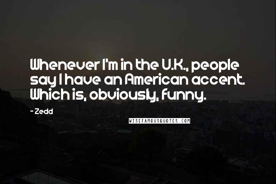 Zedd Quotes: Whenever I'm in the U.K., people say I have an American accent. Which is, obviously, funny.