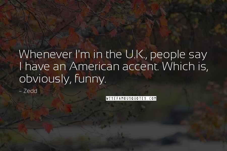 Zedd Quotes: Whenever I'm in the U.K., people say I have an American accent. Which is, obviously, funny.