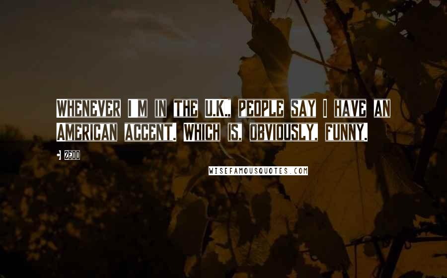 Zedd Quotes: Whenever I'm in the U.K., people say I have an American accent. Which is, obviously, funny.