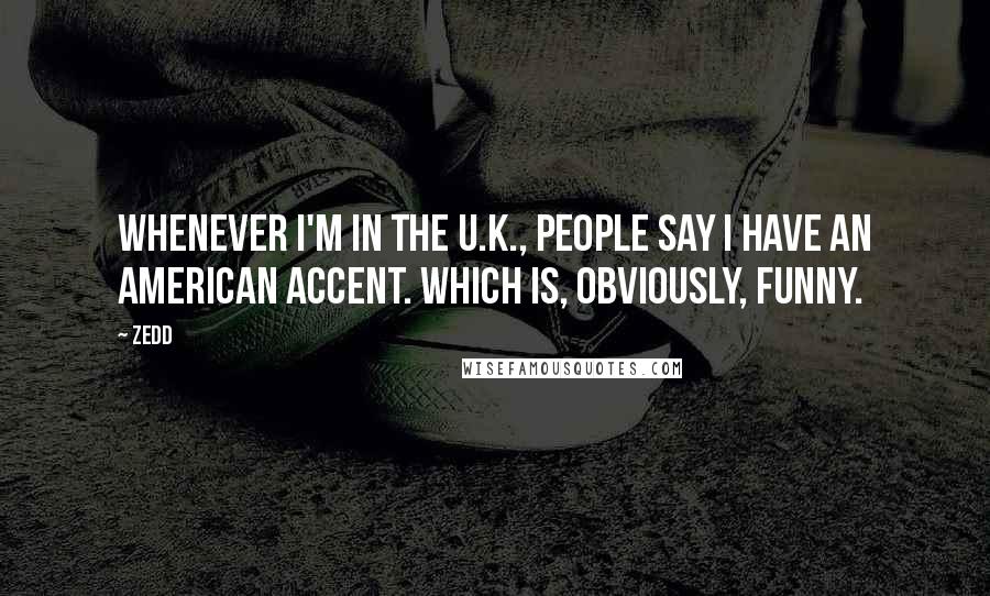 Zedd Quotes: Whenever I'm in the U.K., people say I have an American accent. Which is, obviously, funny.