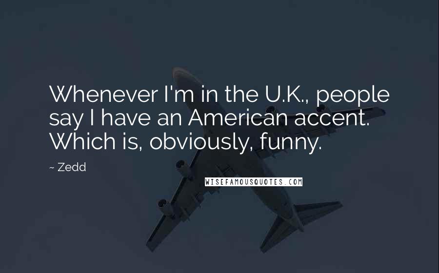 Zedd Quotes: Whenever I'm in the U.K., people say I have an American accent. Which is, obviously, funny.