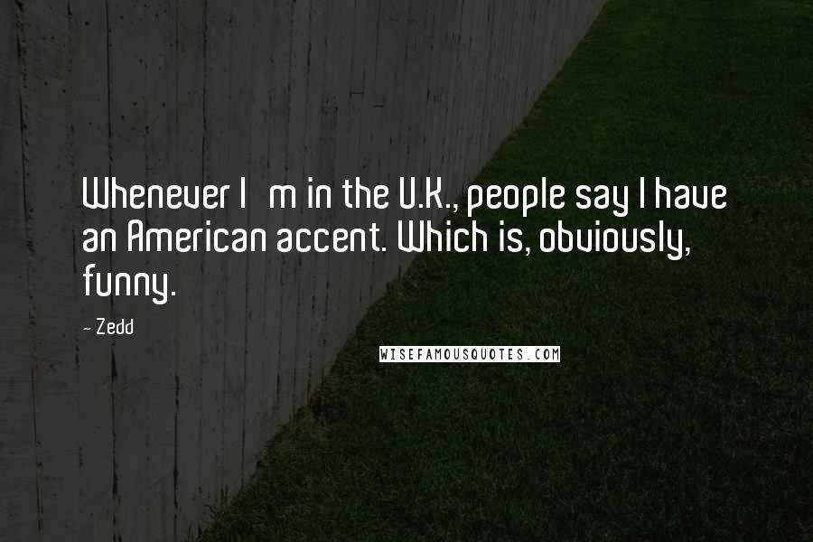 Zedd Quotes: Whenever I'm in the U.K., people say I have an American accent. Which is, obviously, funny.