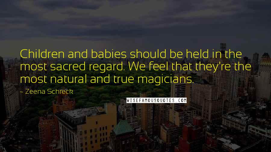 Zeena Schreck Quotes: Children and babies should be held in the most sacred regard. We feel that they're the most natural and true magicians.