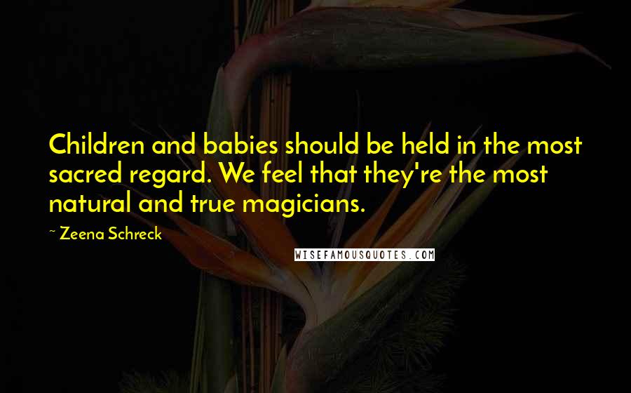 Zeena Schreck Quotes: Children and babies should be held in the most sacred regard. We feel that they're the most natural and true magicians.