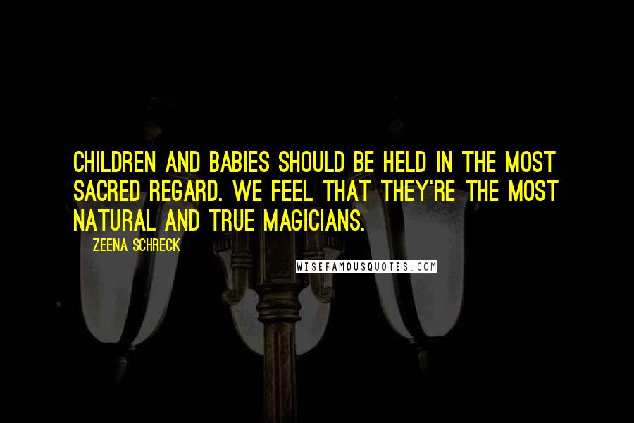 Zeena Schreck Quotes: Children and babies should be held in the most sacred regard. We feel that they're the most natural and true magicians.