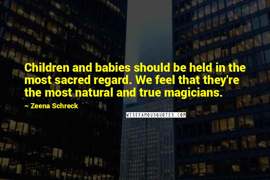 Zeena Schreck Quotes: Children and babies should be held in the most sacred regard. We feel that they're the most natural and true magicians.