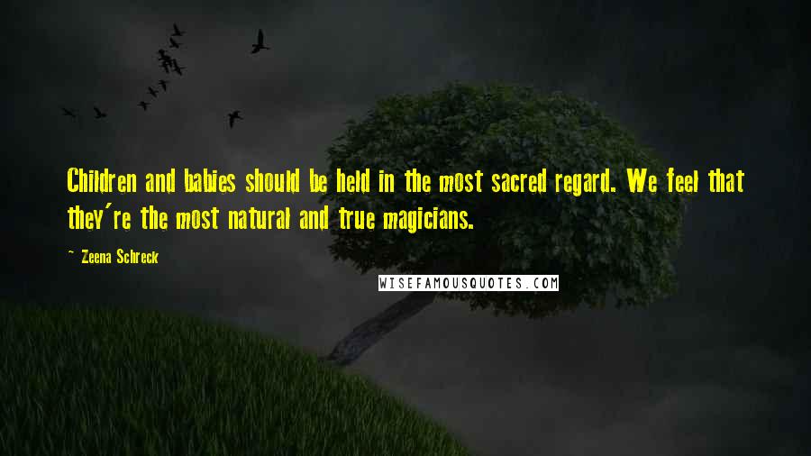 Zeena Schreck Quotes: Children and babies should be held in the most sacred regard. We feel that they're the most natural and true magicians.