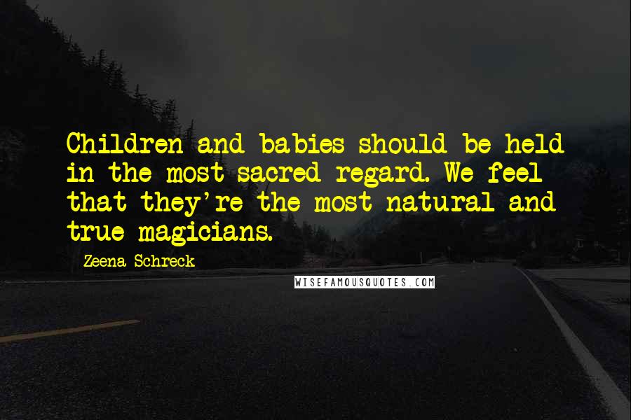 Zeena Schreck Quotes: Children and babies should be held in the most sacred regard. We feel that they're the most natural and true magicians.