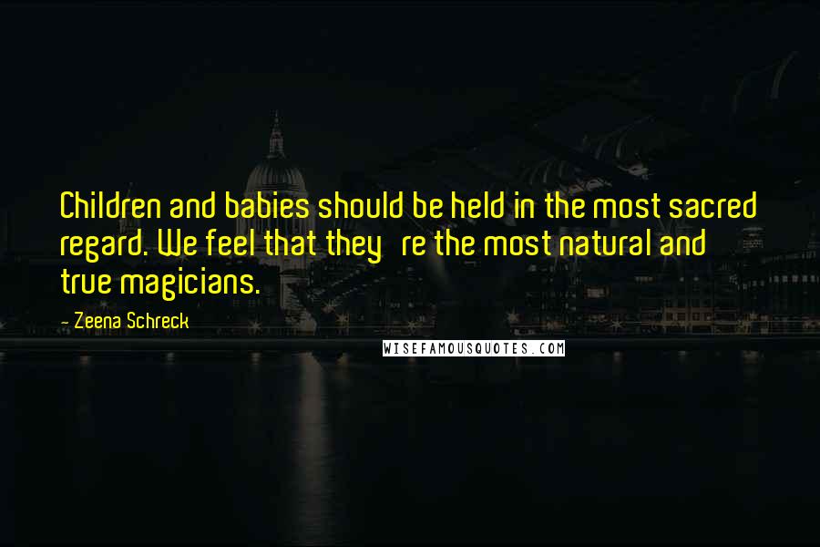 Zeena Schreck Quotes: Children and babies should be held in the most sacred regard. We feel that they're the most natural and true magicians.