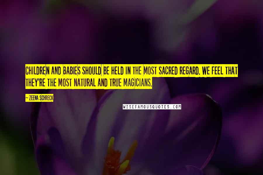 Zeena Schreck Quotes: Children and babies should be held in the most sacred regard. We feel that they're the most natural and true magicians.
