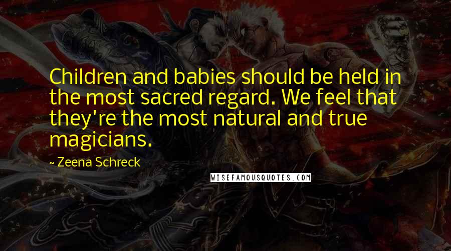 Zeena Schreck Quotes: Children and babies should be held in the most sacred regard. We feel that they're the most natural and true magicians.