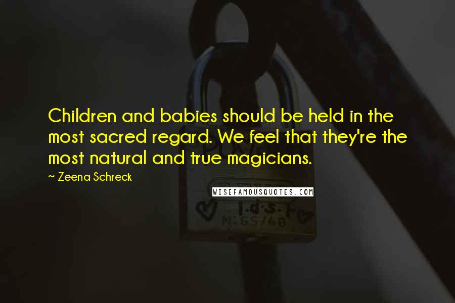 Zeena Schreck Quotes: Children and babies should be held in the most sacred regard. We feel that they're the most natural and true magicians.