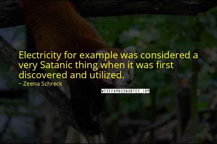 Zeena Schreck Quotes: Electricity for example was considered a very Satanic thing when it was first discovered and utilized.