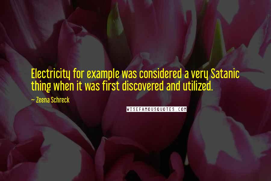 Zeena Schreck Quotes: Electricity for example was considered a very Satanic thing when it was first discovered and utilized.