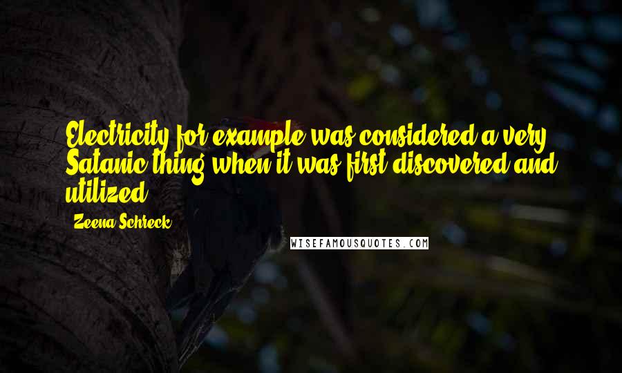 Zeena Schreck Quotes: Electricity for example was considered a very Satanic thing when it was first discovered and utilized.