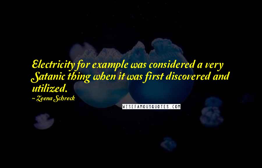 Zeena Schreck Quotes: Electricity for example was considered a very Satanic thing when it was first discovered and utilized.