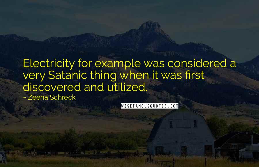 Zeena Schreck Quotes: Electricity for example was considered a very Satanic thing when it was first discovered and utilized.