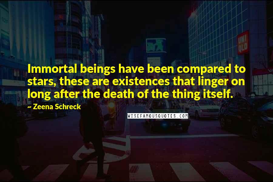 Zeena Schreck Quotes: Immortal beings have been compared to stars, these are existences that linger on long after the death of the thing itself.