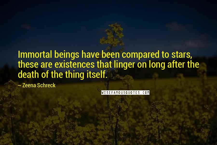 Zeena Schreck Quotes: Immortal beings have been compared to stars, these are existences that linger on long after the death of the thing itself.
