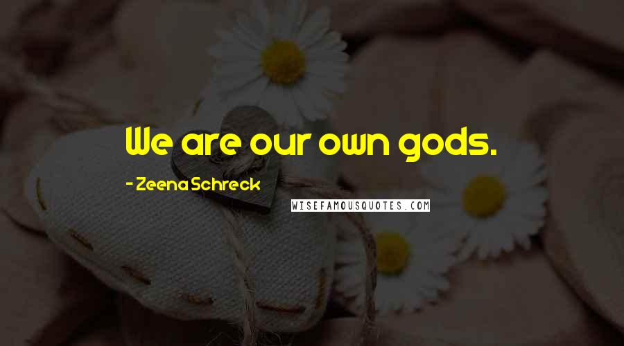Zeena Schreck Quotes: We are our own gods.
