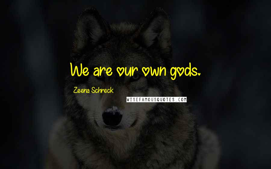 Zeena Schreck Quotes: We are our own gods.