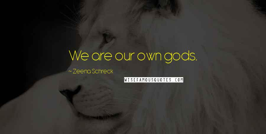 Zeena Schreck Quotes: We are our own gods.