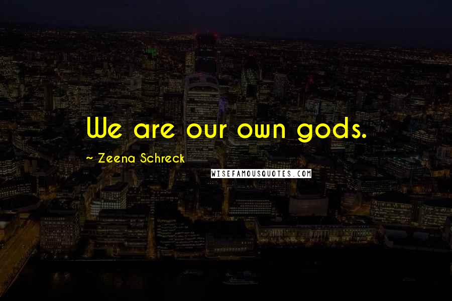 Zeena Schreck Quotes: We are our own gods.