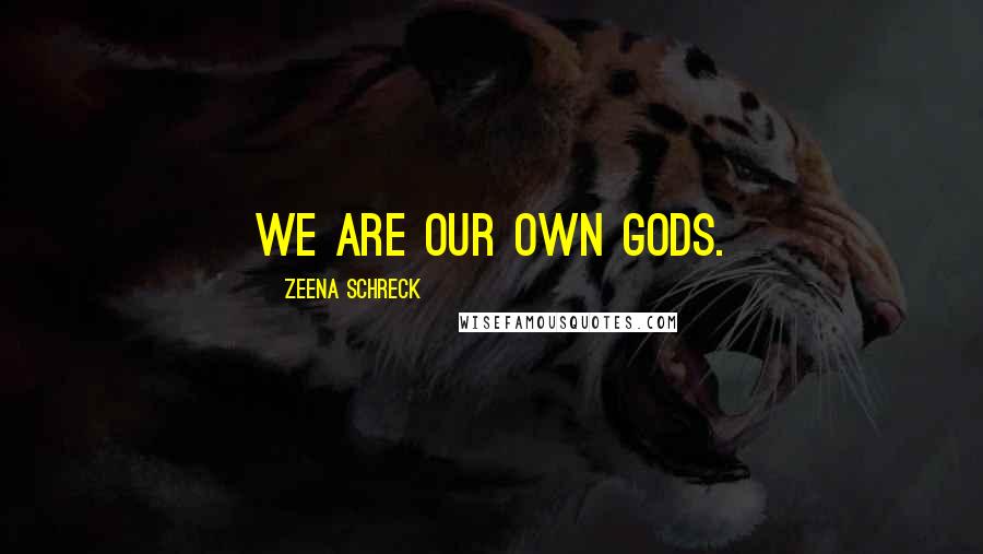 Zeena Schreck Quotes: We are our own gods.
