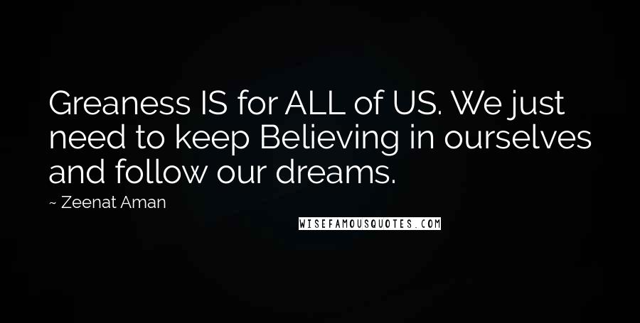 Zeenat Aman Quotes: Greaness IS for ALL of US. We just need to keep Believing in ourselves and follow our dreams.