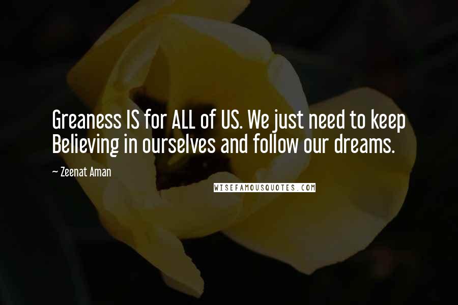 Zeenat Aman Quotes: Greaness IS for ALL of US. We just need to keep Believing in ourselves and follow our dreams.