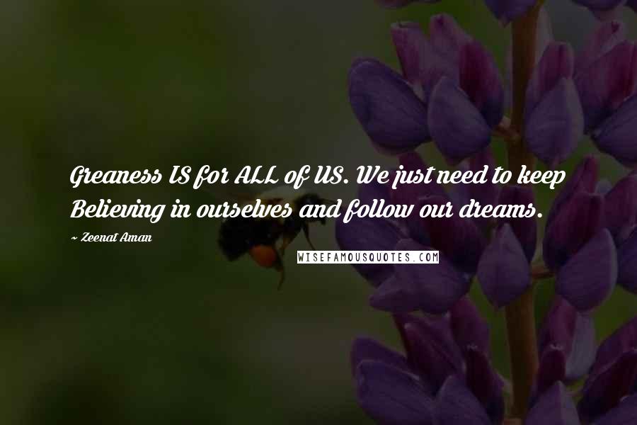 Zeenat Aman Quotes: Greaness IS for ALL of US. We just need to keep Believing in ourselves and follow our dreams.