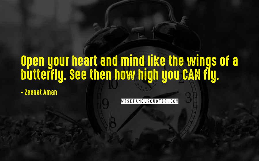 Zeenat Aman Quotes: Open your heart and mind like the wings of a butterfly. See then how high you CAN fly.