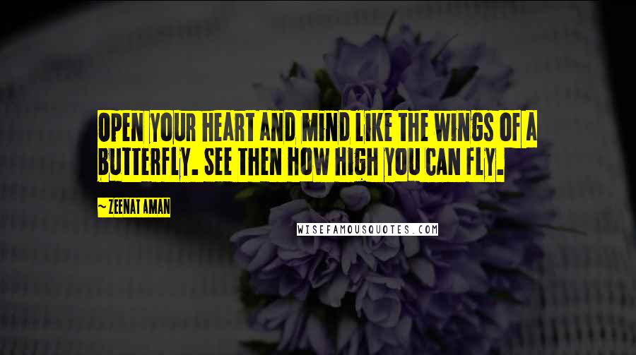 Zeenat Aman Quotes: Open your heart and mind like the wings of a butterfly. See then how high you CAN fly.