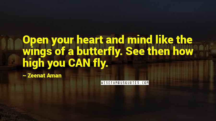 Zeenat Aman Quotes: Open your heart and mind like the wings of a butterfly. See then how high you CAN fly.