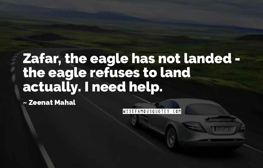 Zeenat Mahal Quotes: Zafar, the eagle has not landed - the eagle refuses to land actually. I need help.