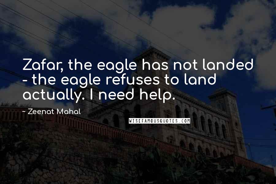 Zeenat Mahal Quotes: Zafar, the eagle has not landed - the eagle refuses to land actually. I need help.
