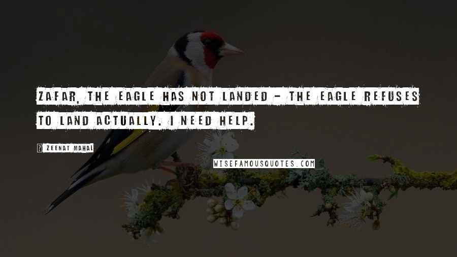 Zeenat Mahal Quotes: Zafar, the eagle has not landed - the eagle refuses to land actually. I need help.