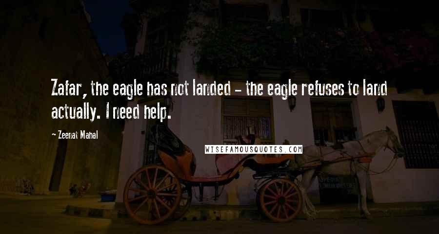 Zeenat Mahal Quotes: Zafar, the eagle has not landed - the eagle refuses to land actually. I need help.