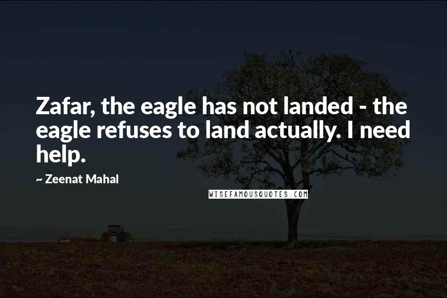 Zeenat Mahal Quotes: Zafar, the eagle has not landed - the eagle refuses to land actually. I need help.