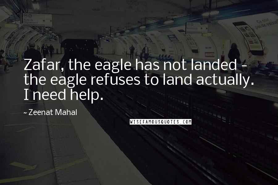 Zeenat Mahal Quotes: Zafar, the eagle has not landed - the eagle refuses to land actually. I need help.
