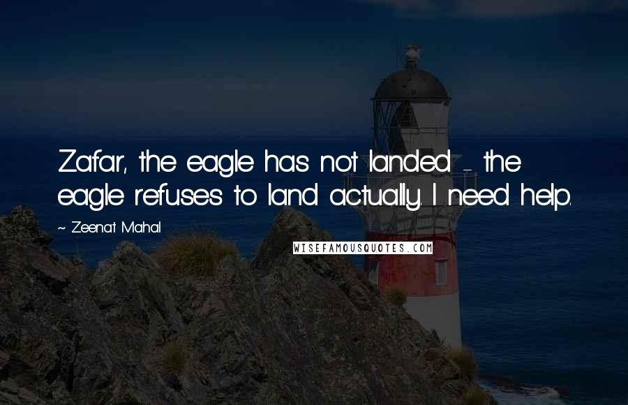 Zeenat Mahal Quotes: Zafar, the eagle has not landed - the eagle refuses to land actually. I need help.