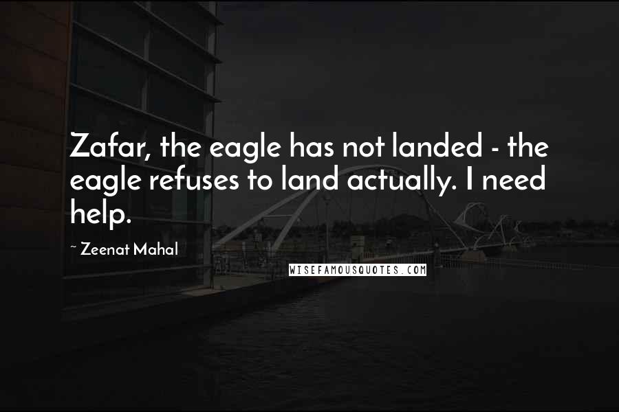 Zeenat Mahal Quotes: Zafar, the eagle has not landed - the eagle refuses to land actually. I need help.