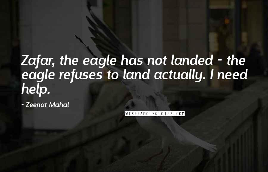Zeenat Mahal Quotes: Zafar, the eagle has not landed - the eagle refuses to land actually. I need help.