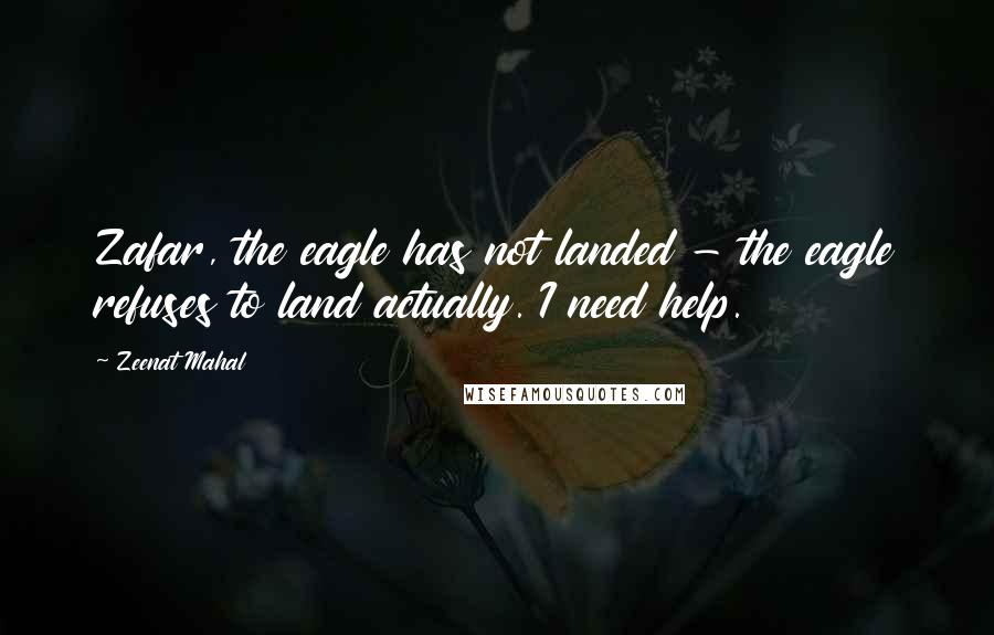 Zeenat Mahal Quotes: Zafar, the eagle has not landed - the eagle refuses to land actually. I need help.